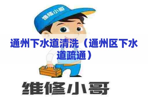 通州下水道清洗（通州区下水道疏通）
