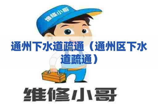 通州下水道疏通(通州区下水道疏通) 通州下水道疏通(通州区下水道疏通)