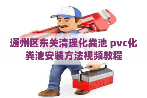 通州区东关清理化粪池 pvc化粪池安装方法视频教程
