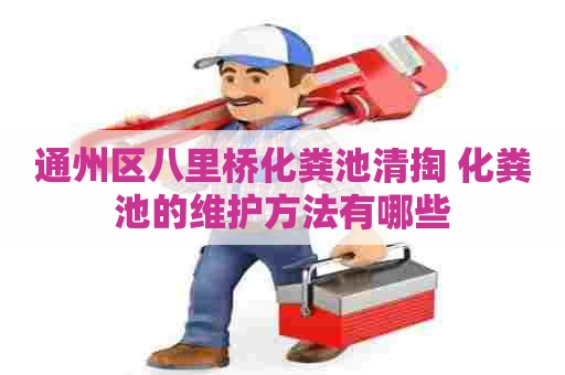 通州区八里桥化粪池清掏 化粪池的维护方法有哪些