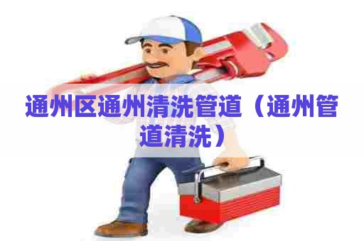 通州区通州清洗管道（通州管道清洗）