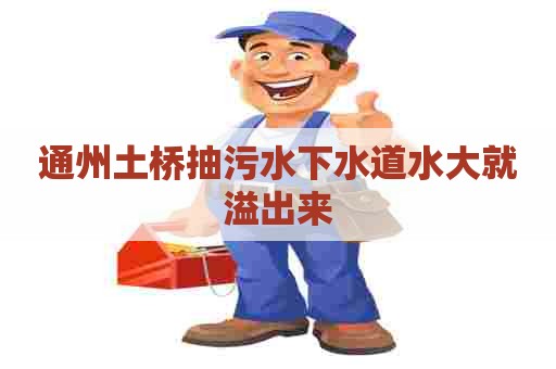 通州土桥抽污水下水道水大就溢出来