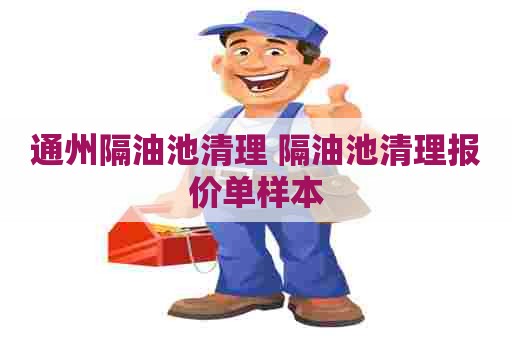 通州隔油池清理 隔油池清理报价单样本 通州隔油池清理 隔油池清理报价单样本