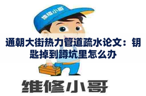 通朝大街热力管道疏水论文:钥匙掉到蹲坑里怎么办 通朝大街热力管道疏水论文:钥匙掉到蹲坑里怎么办