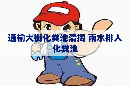 通榆大街化粪池清掏 雨水排入化粪池