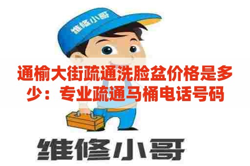 通榆大街疏通洗脸盆价格是多少：专业疏通马桶电话号码