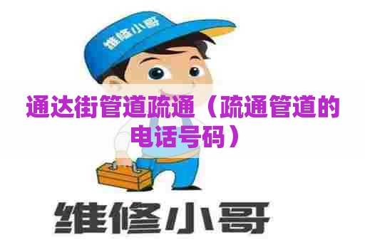 通达街管道疏通（疏通管道的电话号码）