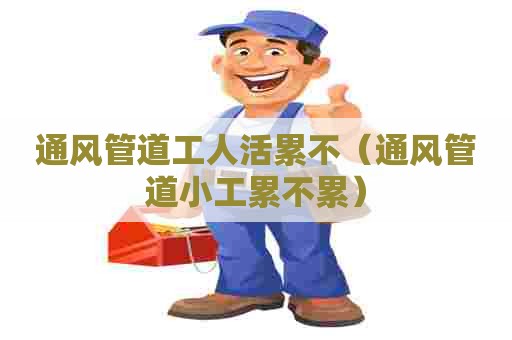 通风管道工人活累不（通风管道小工累不累）