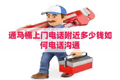 通马桶上门电话附近多少钱如何电话沟通 通马桶上门电话附近多少钱如何电话沟通