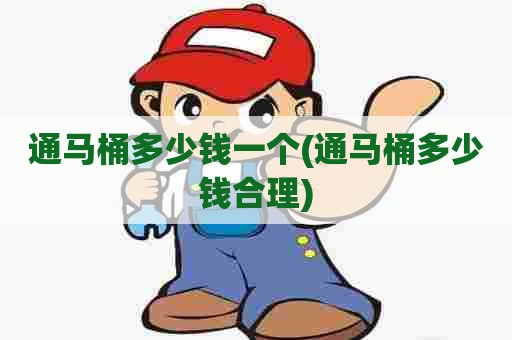 通马桶多少钱一个(通马桶多少钱合理) 通马桶多少钱一个(通马桶多少钱合理)