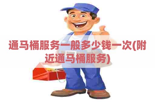 通马桶服务一般多少钱一次(附近通马桶服务)