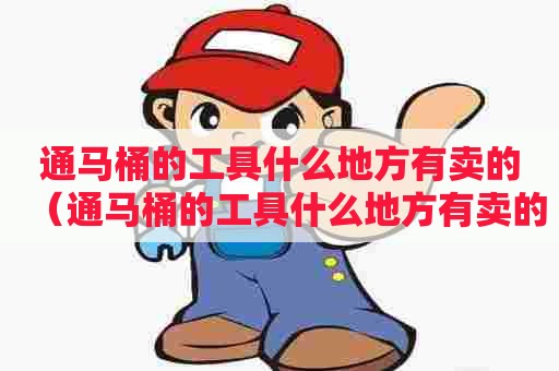 通马桶的工具什么地方有卖的（通马桶的工具什么地方有卖的呀）