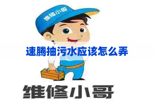 速腾抽污水应该怎么弄