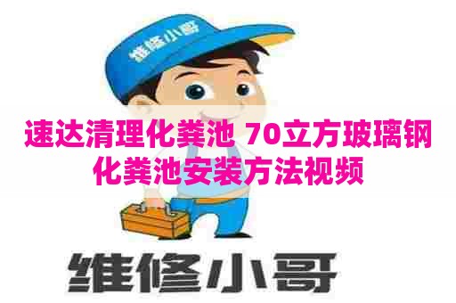 速达清理化粪池 70立方玻璃钢化粪池安装方法视频