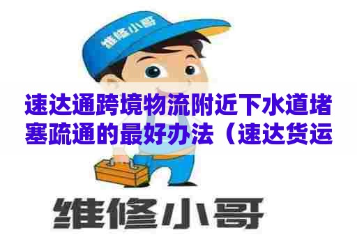速达通跨境物流附近下水道堵塞疏通的最好办法（速达货运代理有限公司）