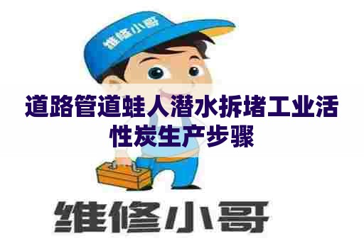 道路管道蛙人潜水拆堵工业活性炭生产步骤