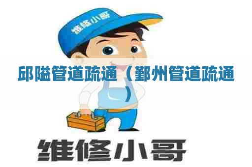 邱隘管道疏通（鄞州管道疏通）