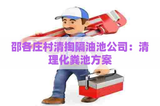 邵各庄村清掏隔油池公司：清理化粪池方案