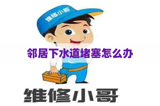 邻居下水道堵塞怎么办