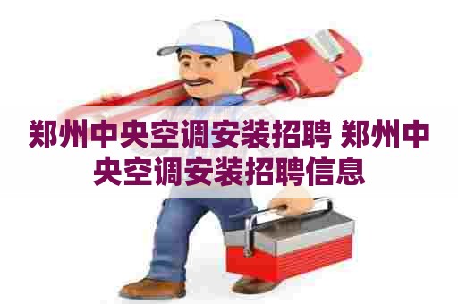 郑州中央空调安装招聘 郑州中央空调安装招聘信息