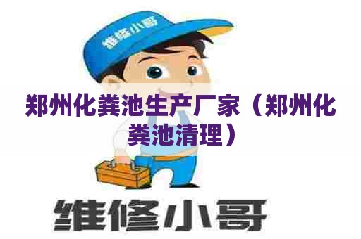 郑州化粪池生产厂家（郑州化粪池清理）