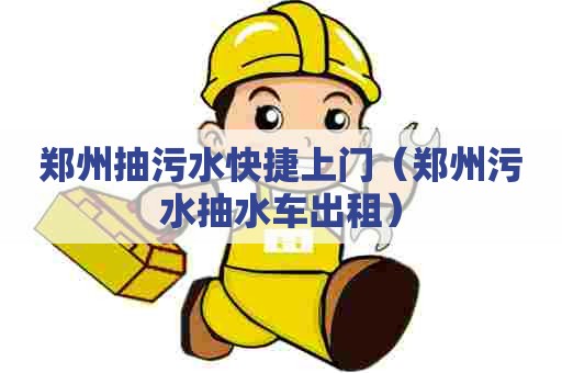 郑州抽污水快捷上门（郑州污水抽水车出租）