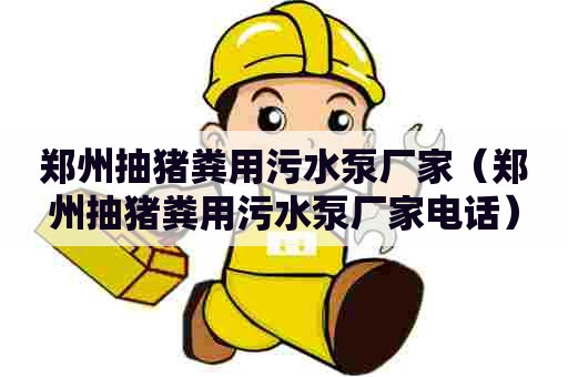 郑州抽猪粪用污水泵厂家（郑州抽猪粪用污水泵厂家电话）