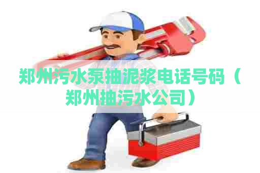 郑州污水泵抽泥浆电话号码（郑州抽污水公司）