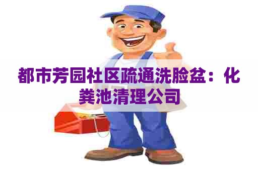 都市芳园社区疏通洗脸盆：化粪池清理公司