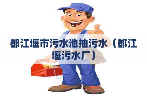 都江堰市污水池抽污水（都江堰污水厂）