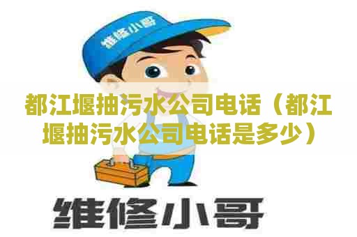 都江堰抽污水公司电话（都江堰抽污水公司电话是多少）