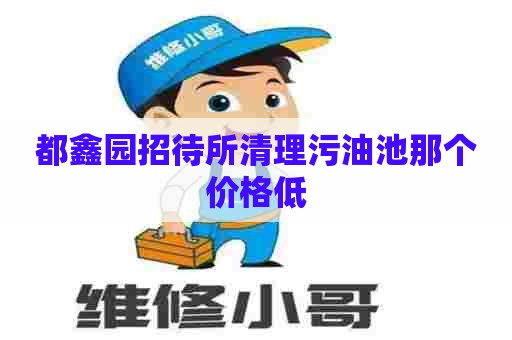 都鑫园招待所清理污油池那个价格低