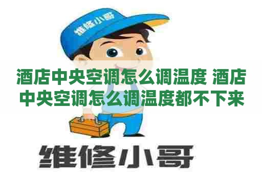 酒店中央空调怎么调温度 酒店中央空调怎么调温度都不下来