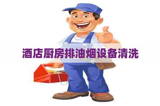 酒店厨房排油烟设备清洗
