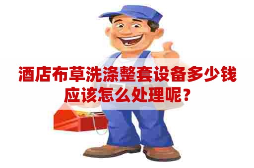 酒店布草洗涤整套设备多少钱应该怎么处理呢？
