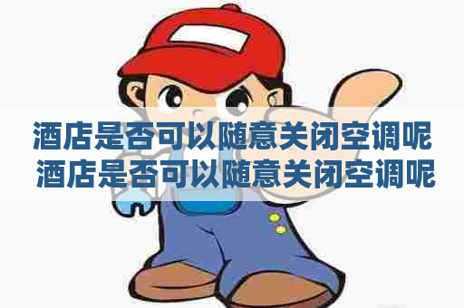酒店是否可以随意关闭空调呢 酒店是否可以随意关闭空调呢英语