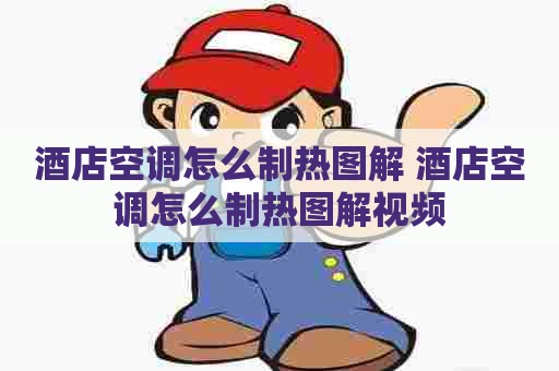 酒店空调怎么制热图解 酒店空调怎么制热图解视频
