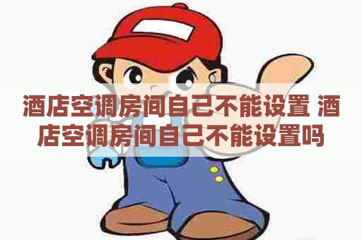 酒店空调房间自己不能设置 酒店空调房间自己不能设置吗