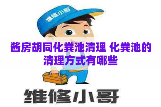 酱房胡同化粪池清理 化粪池的清理方式有哪些