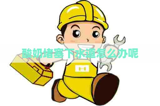 酸奶堵塞下水道怎么办呢