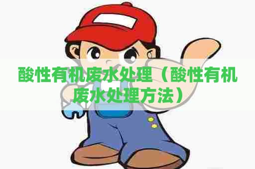 酸性有机废水处理（酸性有机废水处理方法）