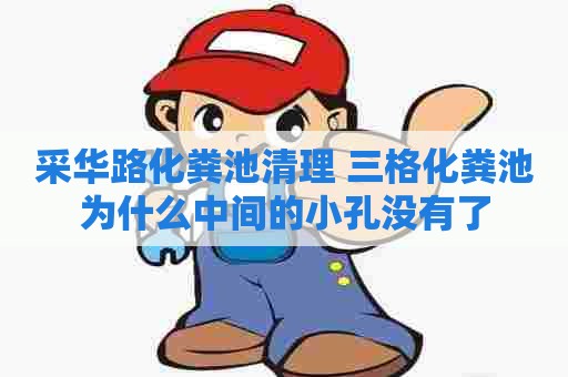 采华路化粪池清理 三格化粪池为什么中间的小孔没有了 采华路化粪池清理 三格化粪池为什么中间的小孔没有了