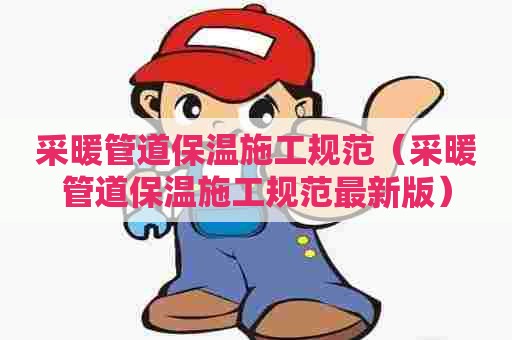 采暖管道保温施工规范（采暖管道保温施工规范最新版）