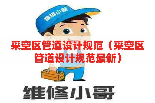 采空区管道设计规范（采空区管道设计规范最新）