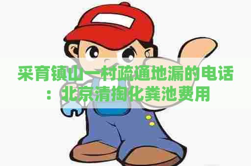 采育镇山一村疏通地漏的电话:北京清掏化粪池费用 采育镇山一村疏通地漏的电话:北京清掏化粪池费用