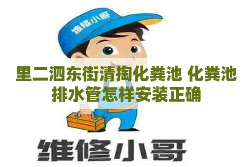 里二泗东街清掏化粪池 化粪池排水管怎样安装正确