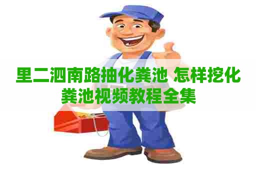 里二泗南路抽化粪池 怎样挖化粪池视频教程全集
