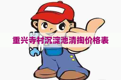 重兴寺村沉淀池清掏价格表 重兴寺村沉淀池清掏价格表
