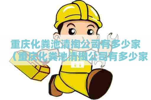 重庆化粪池清掏公司有多少家（重庆化粪池清掏公司有多少家企业）