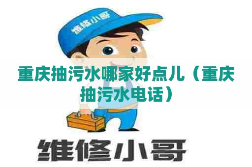 重庆抽污水哪家好点儿（重庆抽污水电话）